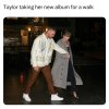 Taylor Swift taking her new album for a walk.jpeg