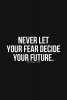 Never let fear decide your future.jpg